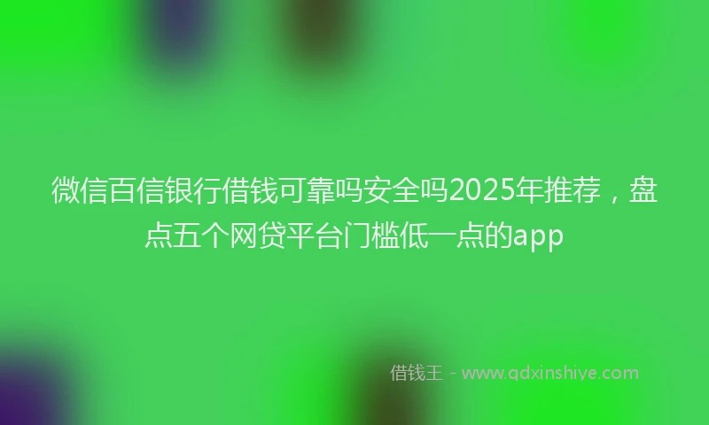 微信百信银行借钱可靠吗安全吗2025年推荐，盘点五个网贷平台门槛低一点的app