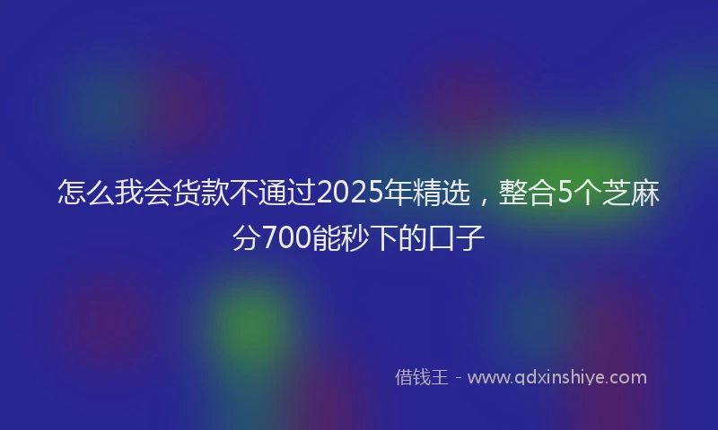 怎么我会货款不通过2025年精选，整合5个芝麻分700能秒下的口子