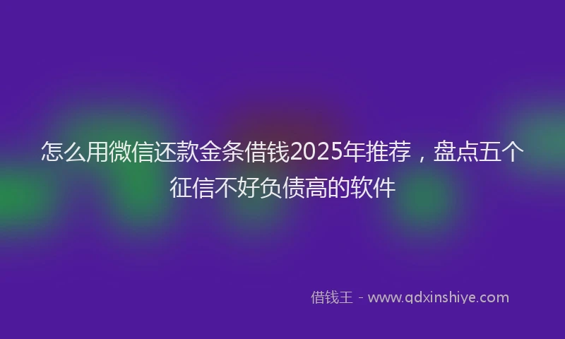 怎么用微信还款金条借钱2025年推荐，盘点五个征信不好负债高的软件