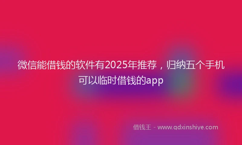 微信能借钱的软件有2025年推荐，归纳五个手机可以临时借钱的app