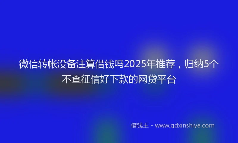 微信转帐没备注算借钱吗2025年推荐，归纳5个不查征信好下款的网贷平台