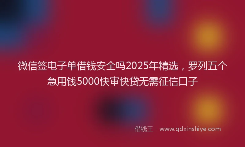 微信签电子单借钱安全吗2025年精选，罗列五个急用钱5000快审快贷无需征信口子
