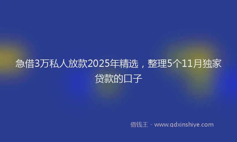 急借3万私人放款2025年精选，整理5个11月独家贷款的口子