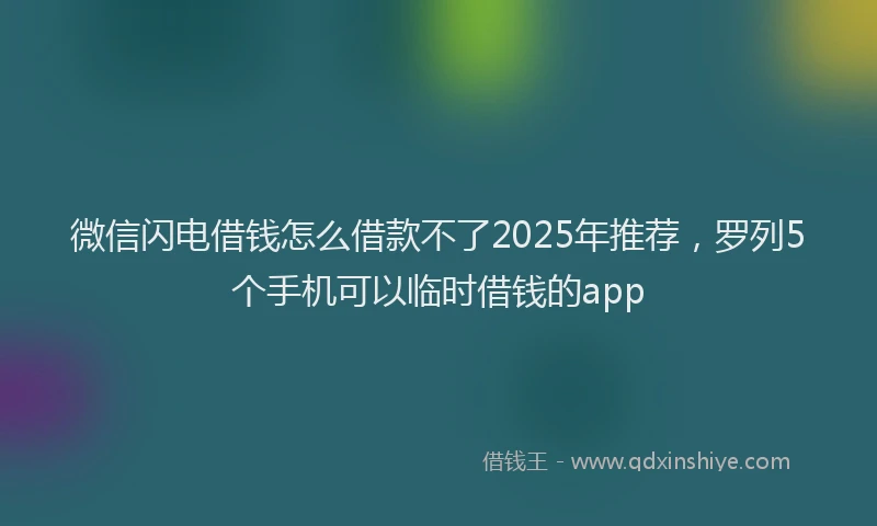 微信闪电借钱怎么借款不了2025年推荐，罗列5个手机可以临时借钱的app