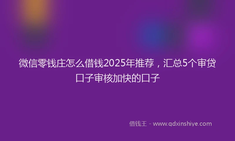 微信零钱庄怎么借钱2025年推荐，汇总5个审贷口子审核加快的口子