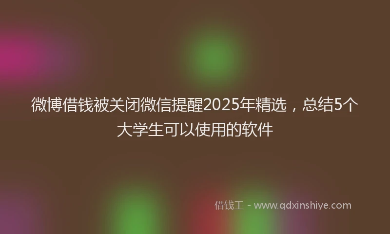 微博借钱被关闭微信提醒2025年精选，总结5个大学生可以使用的软件