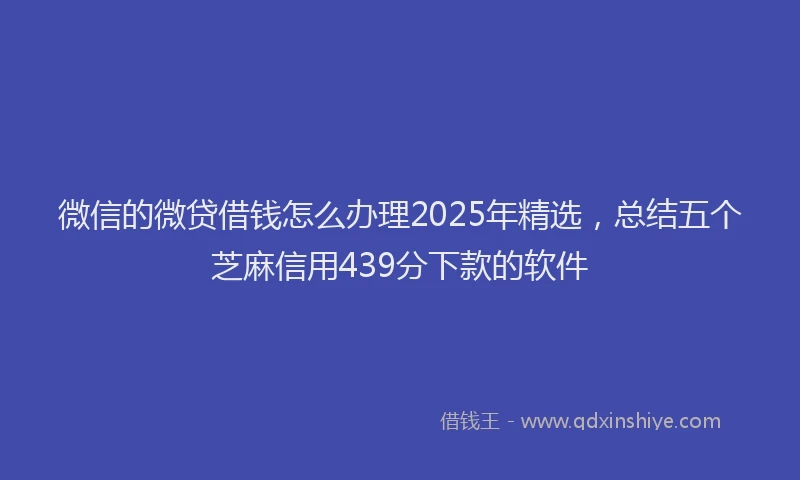 微信的微贷借钱怎么办理2025年精选，总结五个芝麻信用439分下款的软件