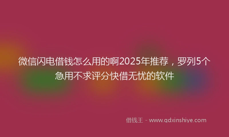 微信闪电借钱怎么用的啊2025年推荐，罗列5个急用不求评分快借无忧的软件