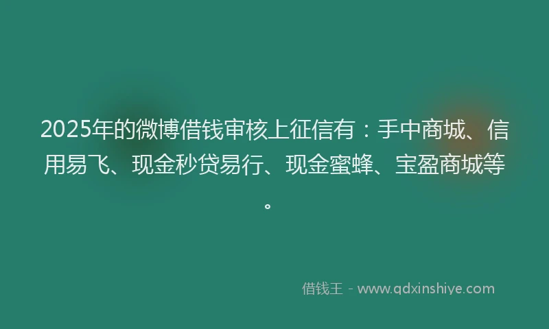 2025年的微博借钱审核上征信有：手中商城、信用易飞、现金秒贷易行、现金蜜蜂、宝盈商城等。