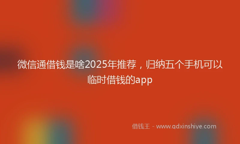 微信通借钱是啥2025年推荐，归纳五个手机可以临时借钱的app