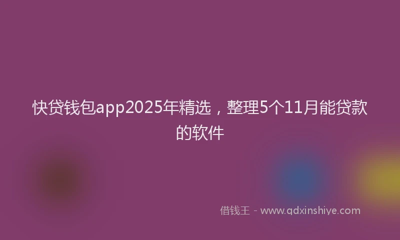 快贷钱包app2025年精选，整理5个11月能贷款的软件