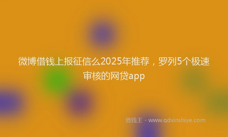 微博借钱上报征信么2025年推荐，罗列5个极速审核的网贷app