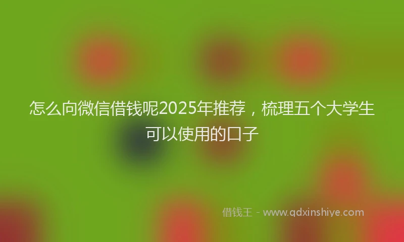 怎么向微信借钱呢2025年推荐，梳理五个大学生可以使用的口子