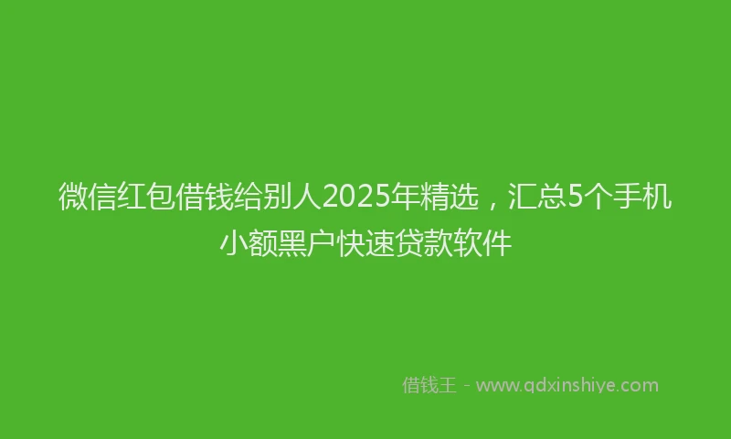 微信红包借钱给别人2025年精选，汇总5个手机小额黑户快速贷款软件