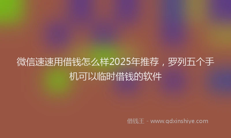 微信速速用借钱怎么样2025年推荐，罗列五个手机可以临时借钱的软件
