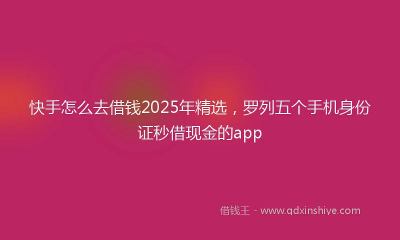 快手怎么去借钱2025年精选，罗列五个手机身份证秒借现金的app