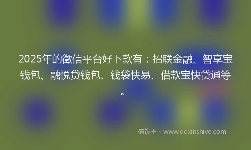 2025年的徵信平台好下款有：招联金融、智享宝钱包、融悦贷钱包、钱袋快易、借款宝快贷通等。