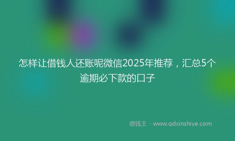 怎样让借钱人还账呢微信2025年推荐，汇总5个逾期必下款的口子
