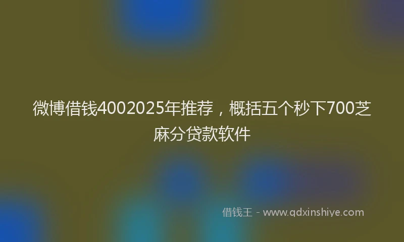 微博借钱4002025年推荐，概括五个秒下700芝麻分贷款软件