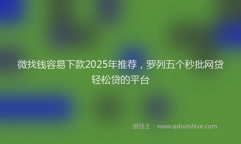 微找钱容易下款2025年推荐，罗列五个秒批网贷轻松贷的平台