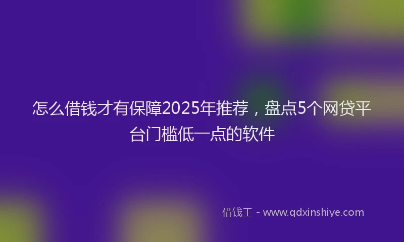 怎么借钱才有保障2025年推荐，盘点5个网贷平台门槛低一点的软件