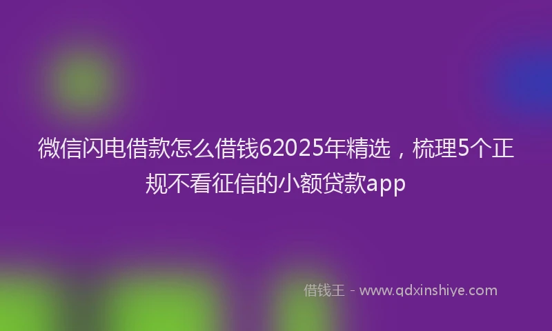 微信闪电借款怎么借钱62025年精选，梳理5个正规不看征信的小额贷款app