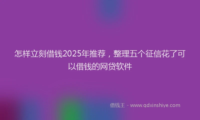 怎样立刻借钱2025年推荐，整理五个征信花了可以借钱的网贷软件