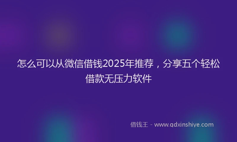 怎么可以从微信借钱2025年推荐，分享五个轻松借款无压力软件