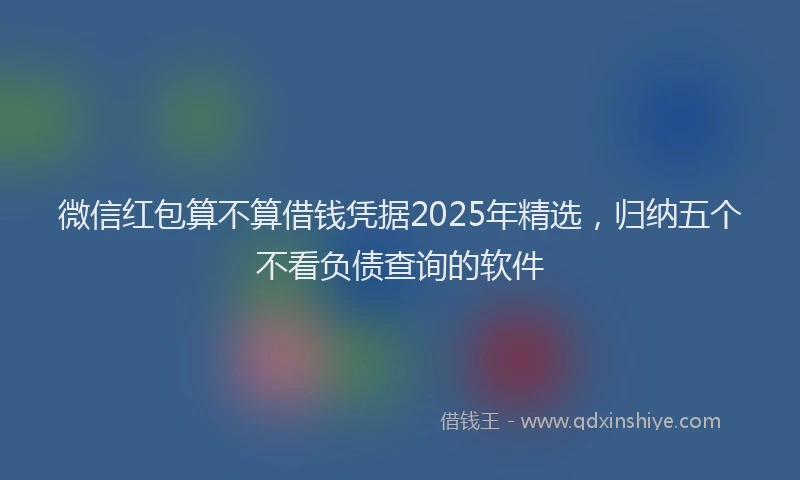 微信红包算不算借钱凭据2025年精选，归纳五个不看负债查询的软件