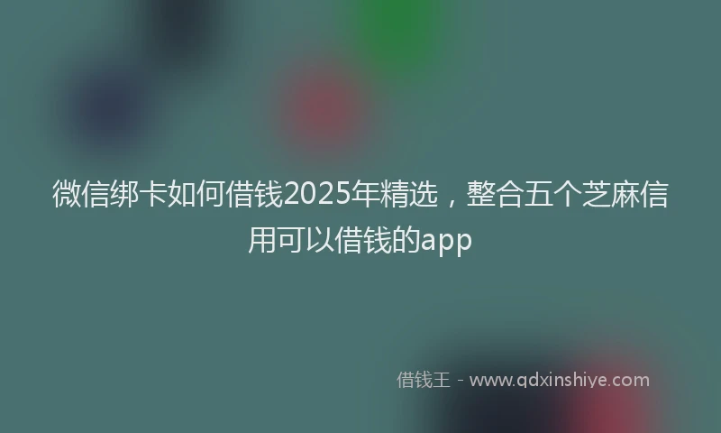 微信绑卡如何借钱2025年精选，整合五个芝麻信用可以借钱的app