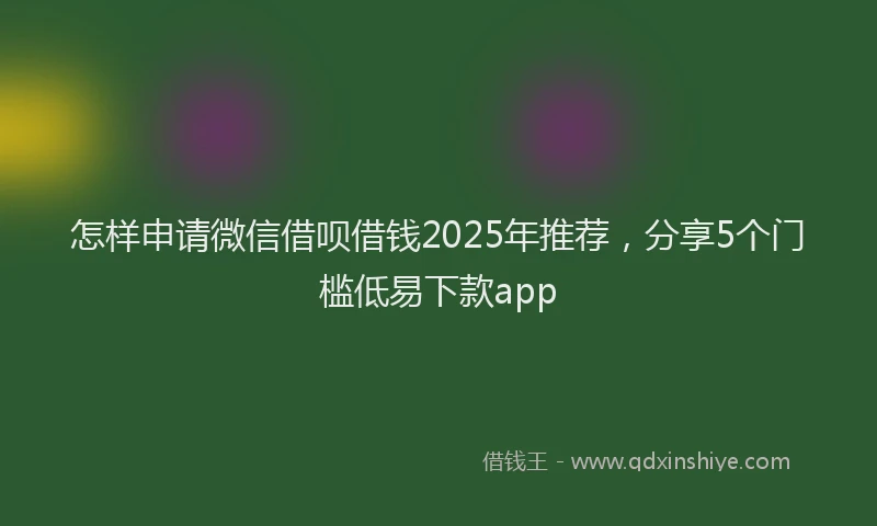 怎样申请微信借呗借钱2025年推荐，分享5个门槛低易下款app