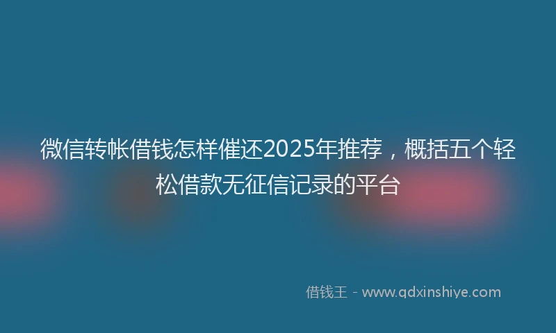 微信转帐借钱怎样催还2025年推荐，概括五个轻松借款无征信记录的平台