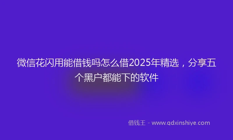 微信花闪用能借钱吗怎么借2025年精选，分享五个黑户都能下的软件