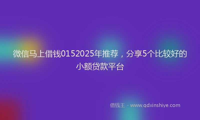 微信马上借钱0152025年推荐，分享5个比较好的小额贷款平台