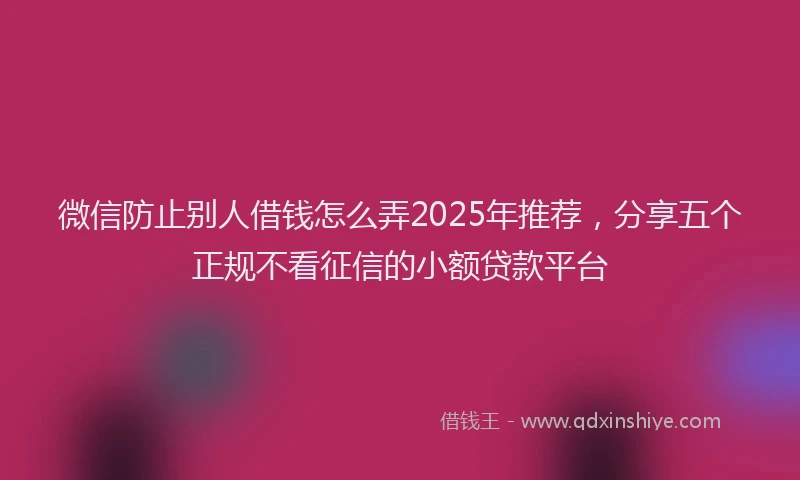 微信防止别人借钱怎么弄2025年推荐，分享五个正规不看征信的小额贷款平台