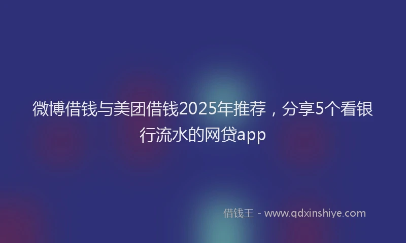 微博借钱与美团借钱2025年推荐，分享5个看银行流水的网贷app