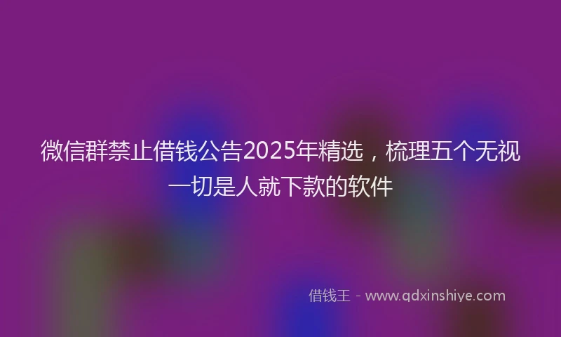 微信群禁止借钱公告2025年精选，梳理五个无视一切是人就下款的软件