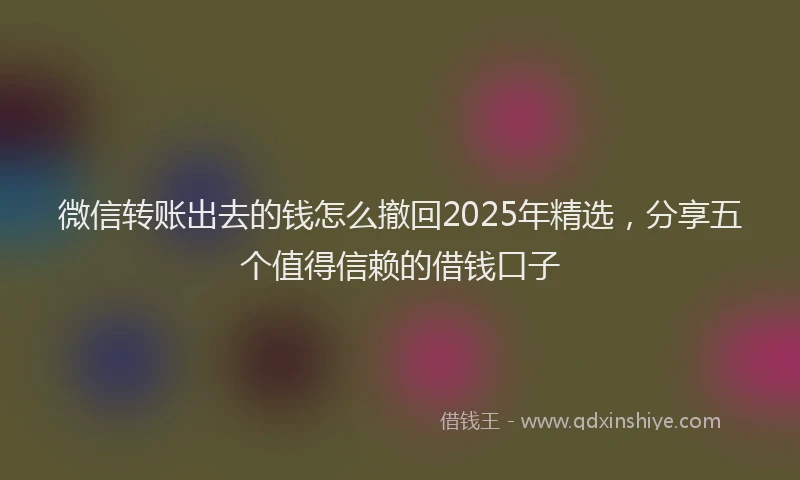 微信转账出去的钱怎么撤回2025年精选，分享五个值得信赖的借钱口子