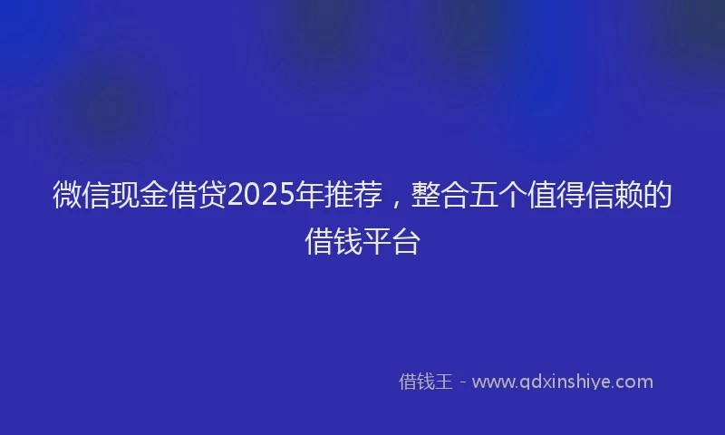 微信现金借贷2025年推荐，整合五个值得信赖的借钱平台