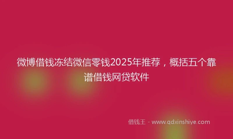 微博借钱冻结微信零钱2025年推荐，概括五个靠谱借钱网贷软件