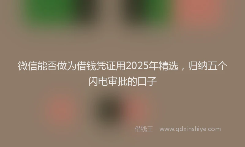微信能否做为借钱凭证用2025年精选，归纳五个闪电审批的口子