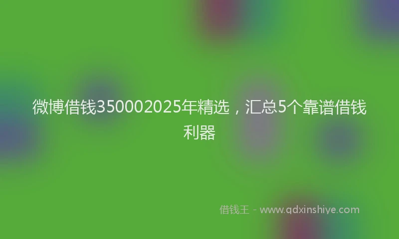 微博借钱350002025年精选，汇总5个靠谱借钱利器
