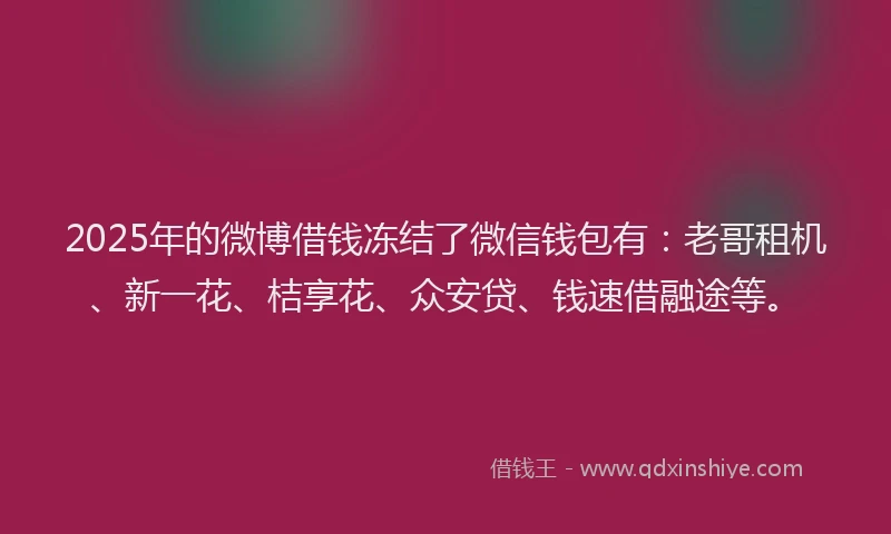 2025年的微博借钱冻结了微信钱包有：老哥租机、新一花、桔享花、众安贷、钱速借融途等。