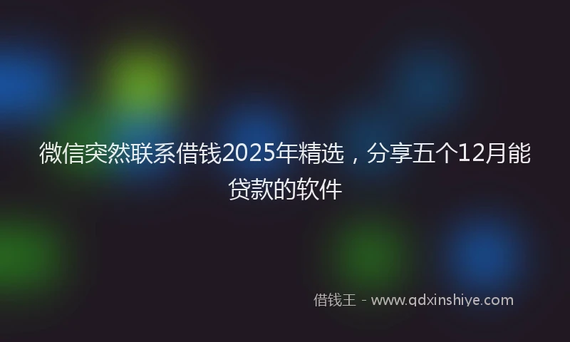 微信突然联系借钱2025年精选，分享五个12月能贷款的软件