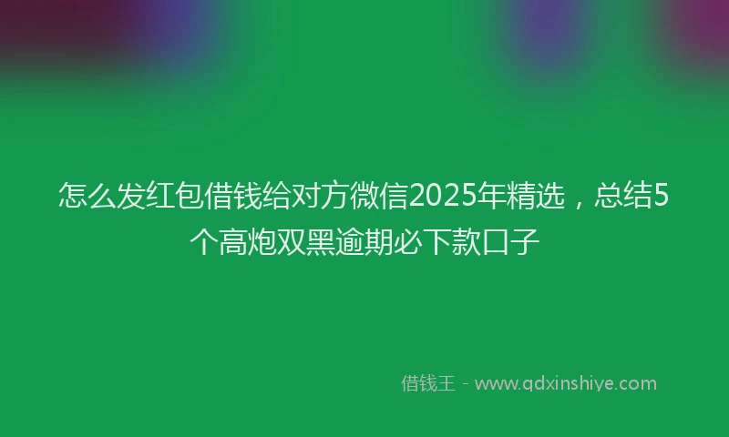 怎么发红包借钱给对方微信2025年精选，总结5个高炮双黑逾期必下款口子