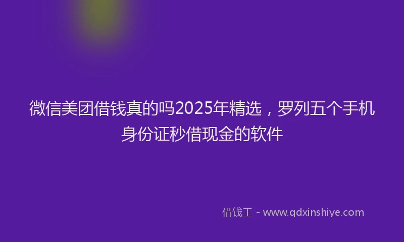 微信美团借钱真的吗2025年精选，罗列五个手机身份证秒借现金的软件