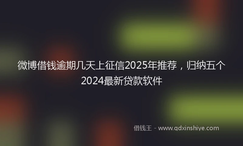 微博借钱逾期几天上征信2025年推荐，归纳五个2024最新贷款软件