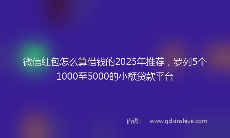 微信红包怎么算借钱的2025年推荐，罗列5个1000至5000的小额贷款平台