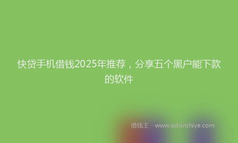 快贷手机借钱2025年推荐，分享五个黑户能下款的软件