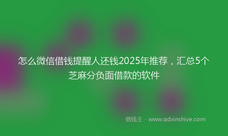 怎么微信借钱提醒人还钱2025年推荐，汇总5个芝麻分负面借款的软件